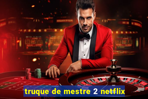 truque de mestre 2 netflix